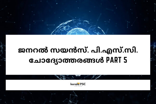 ജനറൽ സയൻസ്. പി.എസ്.സി. ചോദ്യോത്തരങ്ങൾ Part 5 ജനറൽ സയൻസ്.